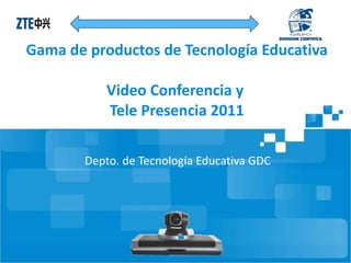 Gama de productos de Tecnología Educativa Video Conferencia y  Tele Presencia 2011 Depto. de Tecnología Educativa GDC 