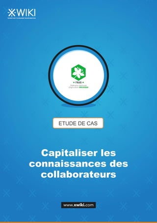 ETUDE DE CAS
Capitaliser les
connaissances des
collaborateurs
 