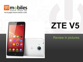 ZTE V5 
Review in pictures 
The #1 gadget research website in India 
 