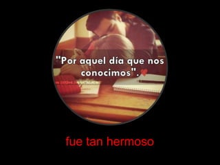 fue tan hermoso
 