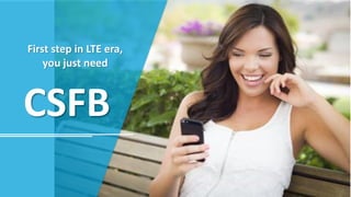 CSFB
First step in LTE era,
you just need
 