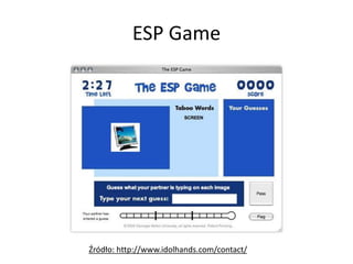ESP Game
Źródło: http://www.idolhands.com/contact/
 