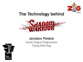 The Technology behind 
Jarosław Pleskot 
Senior Engine Programmer 
Flying Wild Hog 
2014 
 