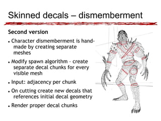 Skinned decals – dismemberment 
Second version 
 Character dismemberment is hand-made 
by creating separate 
meshes 
 Mo...