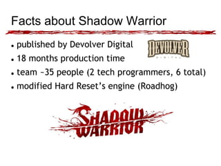 Facts about Shadow Warrior 
 published by Devolver Digital 
 18 months production time 
 team ~35 people (2 tech progra...