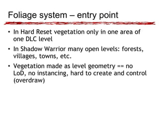 Foliage system – entry point 
• In Hard Reset vegetation only in one area of 
one DLC level 
• In Shadow Warrior many open...