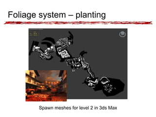 Foliage system – planting 
Spawn meshes for level 2 in 3ds Max 
 