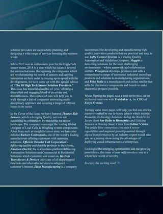solution providers are successfully planning and
designing a wide range of services boosting the business
world.
While 2017 was an enthusiastic year for the High-Tech
sensor sector, 2018 is a year which has taken it beyond
the success horizons. Recognizing the companies which
are revolutionizing the world of sensors and keeping
innovation on their radar by staying up-to-speed with the
developments, we have come up with this special edition
of “The 10 High Tech Sensor Solution Providers.”
This issue has featured a handful of ‘pros’ oﬀering a
diversiﬁed and engaging blend of creativity and
distinctiveness. This edition of ours will help you to
walk through a list of companies embracing multi-
disciplinary approach and covering a range of relevant
issues in its sector.
In the Cover of the issue, we have featured Thames Side
Sensors, which is bringing Quality services and
outshining its competitors by redeﬁning the sensor
landscape. The company is amongst the leading Global
Designer of Load Cells & Weighing system components.
Apart from such an insightful cover story, we have also
enlisted Burkert Contromatic, one of the world’s leading
manufacturers oﬀering customers with optimum
solutions, Eﬃcient Toroidal Coil Corporation is
delivering quality and durable products to the clients,
Emerson Electric Co is a business platform delivering
Automation Solutions and Commercial & Residential
Solutions which customers can count on, Hi-Tech
Transducers & Devices takes care of all departmental
functions and after-sales services to safeguard
customer’s interest, Ideas Manufacturing is a company
incorporated for developing and manufacturing high
quality, innovative products that are practical and easy to
use, Infra Control Systems is a leading Quality
Automation and Validation Company, Meggitt is
delivering solutions for the most challenging
environments – where teamwork and collaboration
matters, Perceptron develops, produces and sells a
comprehensive range of automated industrial metrology
products and solutions to manufacturing organizations,
and Robo India is a manufacturer and online retailer that
sells the electronics components and boards to make
electronics projects possible.
While ﬂipping the pages, take a note not to miss out an
exclusive Interview with Prabhakar A, the CEO of
Eoxys Systems.
Turning some more pages will help you ﬁnd out articles
masterly crafted by our in-house editors which include
Biometric Technology Solutions Aiding the World to be
Secure from Say Hello to Biometrics and Utilizing
Sensors to Develop Smart Cities from Editor’s Voice.
The article How enterprises can unlock newer
capabilities and augment growth potential through
digital transformation by an industry expert would take
you on a journey showcasing the advantages of
deploying cloud infrastructures at enterprises.
Looking at the emerging opportunities and the growing
possibilities, this issue of ours will introduce you to a
whole new world of novelty.
So enjoy the exciting read!
 