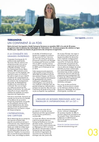 03
À LA CONQUÊTE DES
GRANDES ENTREPRISES
Composée d’une équipe de 15
professionnels expérimentés,
Terranova offre ses solutions aux
entreprises privées ainsi qu’aux
organismes gouvernementaux
à l’échelle mondiale, comme
Fox Entertainment Group, Métro
Richelieu, BRP et plusieurs autres.
Conçus pour tous les employés, peu
importe le niveau ou la fonction,
les outils en ligne ont pour objectif
d’améliorer les comportements en
matière de sécurité de l’information,
de protection des renseignements
personnels, de développement
durable et tout autre besoin de
conformité. Des cours en ligne
aux vidéos en passant par les
bulletins d’information, les outils sont
interactifs et ont pour objectif de
mobiliser les employés aux enjeux
importants de l’organisation.
Forte de sa renommée, Terranova est
orientée vers le service à la clientèle
et l’excellence de ses produits.
Puisque les programmes sont guidés
par les politiques internes et les
normes réglementaires des clients,
chaque mandat est personnalisé,
répondant ainsi aux besoins uniques
de chaque entreprise.
L’INTERNATIONAL,
UNE CERTITUDE
Dès le démarrage de son entreprise,
Lise Lapointe souhaitait déjà
exporter ses produits et services à
l’international, avec l’objectif d’avoir
une présence sur chaque continent.
Après avoir établi de solides bases
au Québec et ailleurs au Canada,
la suite logique était de percer aux
États-Unis. Toutefois, la concurrence
dans ce marché est particulièrement
féroce. Avec une stratégie prudente
TERRANOVA
UN CONTINENT À LA FOIS
Native de Laval, Lise Lapointe a fondé l’entreprise Terranova en novembre 2001 à la suite de 20 années
d’expérience dans le domaine des technologies de l’information ( TI ). Terranova propose des solutions en ligne
flexibles pour répondre aux besoins de gouvernance des entreprises et organismes.
et calculée, la fondatrice et son
équipe ont su gagner la confiance
de nos voisins du Sud. C’est ainsi
que 75 % des ventes de Terranova
proviennent aujourd’hui de l’étranger.
La présence de Terranova aux États-
Unis en 2007 a ensuite ouvert la
porte à l’Europe et au Moyen-Orient
en 2009, puis à l’Amérique du Sud
en 2014.
Cette impressionnante expansion
a été possible puisque l’entreprise
offrait déjà ses produits et services
dans plusieurs langues, soit 20 à ce
jour. « Notre expertise technologique
de développement de produits
multilingues, multiplateformes et
multinavigateurs nous permet de
nous implanter à l’étranger dans de
grandes entreprises internationales »,
souligne Lise Lapointe. Elle note aussi
l’importance de garder le focus et de
ne pas se disperser trop rapidement.
« Il n’y a aucune raison de ne
pas percer un marché, tant que
l’expansion est faite rigoureusement
et avec les bons partenaires »,
conclue-t-elle.
Le Centre des affaires internationales
a été d’une grande aide pour
l’entreprise lavalloise au cours des
dernières années, notamment à
l’occasion d’une mission commerciale
en Allemagne en 2012. Le Centre
des affaires internationales a appuyé
l’entreprise avec des analyses
de marché et l’organisation de
rencontres tout en facilitant les
échanges avec des joueurs-clés
de ce pays d’Europe. Leur appui a
ainsi permis à Lise Lapointe et son
équipe d’accélérer les démarches
et de s’implanter stratégiquement
dans ce nouveau marché. Encore
aujourd’hui, le Centre des affaires
internationales est partenaire de
Terranova pour l’amélioration et la
mise en place de stratégies de ventes
destinées aux foires commerciales,
ainsi que le développement et le
financement de son plan marketing
international. Dans le cadre de son
programme d’accompagnement VIP,
le Centre des affaires internationales
a aidé l’entreprise à développer
un programme de soutien aux
distributeurs étrangers.
Pour ce qui est des prochaines
années, Terranova pourra compter
sur les talentueux membres de son
équipe pour développer des produits
d’avant-garde, consolider son
« TROUVER LES BONNES PERSONNES AVEC QUI
TRAVAILLER À L’INTERNATIONAL EST LA CLÉ ! »
réseau de partenaires à l’étranger
et ainsi, continuer à développer
de nouveaux marchés. En effet, le
prochain objectif de sa fondatrice est
de conquérir l’Asie. Cette entreprise
québécoise n’a définitivement
pas fini de rayonner sur la scène
internationale !
POUR EN SAVOIR DAVANTAGE
www.terranovatraining.com
Lise Lapointe, présidente
 