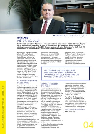 04
BULLETIND’INFORMATIONINTERNATIONALE-HIVER2014-2015
RTI Claro, qui compte aujourd’hui
plus de 300 employés, est
spécialisée dans la fabrication,
l’assemblage et la finition de
composants d’aluminium et de
titane destinés aux industries de
l’aérospatiale et du transport.
L’entreprise est considérée comme
un acteur important de la grappe
aérospatiale du Québec. Ayant
connu une impressionnante
croissance depuis 2009, dont une
hausse de 150 % de son chiffre
d’affaires dans les deux dernières
années, l’entreprise souhaite à
présent amplifier son leadership sur
la scène internationale.
LA RECONNAISSANCE
DE SES PAIRS
L’expertise du manufacturier se situe
au niveau des pièces de structure
d’avions et des sous assemblages
mécaniques et électromécaniques,
comme des contrôles de vol et des
consoles de poste de pilotage. Afin
de livrer des produits clés en main
directement aux clients, RTI Claro
s’est munie de sa propre ligne de
traitement de surface en 2007 pour
lui permettre de faire la peinture et
la finition des pièces à même ses
installations ultramodernes.
RTI Claro n’a pas froid aux yeux
quand vient le temps de faire des
investissements majeurs visant
l’amélioration continue de ses
produits et procédés afin d’établir
son leadership auprès des grands
donneurs d’ordres. Désirant
s’appuyer sur son excellence
opérationnelle, l’entreprise a mis tout
en œuvre au cours des dernières
années pour atteindre la certification
MACH 4, un programme qui vise
à optimiser la performance de
la chaîne d’approvisionnement
aérospatiale québécoise afin
d’augmenter sa compétitivité à
l’échelle internationale. Cette
reconnaissance a permis au
manufacturier lavallois d’accéder
à de nouvelles occasions d’affaires
et de jouir d’une meilleure visibilité
mondiale.
« DÉVELOPPER DES RELATIONS PLUS
PERSONNELLES PERMET D’ÉTABLIR LA
CONFIANCE MUTUELLE POUR FAIRE DES
AFFAIRES À L’INTERNATIONAL. »
QUAND LE QUÉBEC
S’ENVOLE
Les clients de l’entreprise sont issus
des industries de l’aérospatiale et
du transport de partout à travers le
monde. « On peut même affirmer que
90 % de ce que nous produisons est
exporté », souligne Christian Sauvé.
Des pays comme les États-Unis, le
Japon, le Mexique et la Chine sont
sous la mire de RTI Claro depuis
quelques années déjà. En effet,
l’exportation vers ces pays a débuté
entre 2007 et 2010, avec des
clients comme Boeing et Kawasaki
Heavy Industries. « Pour y parvenir,
il est primordial de bien étudier
les marchés visés en évaluant,
entre autres, la concurrence et
l’environnement commercial. Il faut
également s’assurer d’avoir des
produits de qualité et des clients
locaux satisfaits avant de se lancer »,
conclut-il.
Le Centre des affaires internationales
a été un allié important dans
l’expansion de l’entreprise. Il a
RTI CLARO
PRÊTE À DÉCOLLER
Le fabricant de pièces Claro Précision en a fait du chemin depuis sa fondation en 1966 à St-Léonard. Acquise
par un des plus grands producteurs de titane au monde en 2004, RTI International Metals, l’entreprise
déménagea ses opérations à Laval en 2007 dans une toute nouvelle usine. C’est ainsi qu’est née la filiale RTI
Claro, aujourd’hui sous les rênes de Christian Sauvé, vice-président et directeur général.
notamment permis à l’équipe de
RTI Claro d’acquérir d’importantes
notions et connaissances par le
biais de formations, séminaires
et conférences. Une meilleure
compréhension des concepts
techniques du commerce
international comme les Incoterms
( contraction de l’expression anglaise
International commercial terms,
définissant les droits et devoirs des
acheteurs et vendeurs participant
à des échanges internationaux et
nationaux ) a grandement simplifié
les activités commerciales à
l’extérieur du Canada.
Pour le futur, RTI Claro souhaite
rehausser sa présence en Europe
et en Amérique du Sud. Christian
Sauvé continuera donc de mettre en
place de solides bases lui permettant
ainsi d’être fin prêt pour s’attaquer à
ces marchés encore peu exploités.
POUR EN SAVOIR DAVANTAGE
www.rtiintl.com
Christian Sauvé, vice-président et directeur général
 