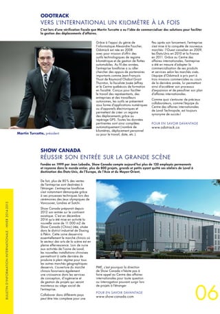 06
BULLETIND’INFORMATIONINTERNATIONALE-HIVER2014-2015
De fait, plus de 80 % des ventes
de l’entreprise sont destinées à
l’étranger. L’entreprise lavalloise
s’est notamment démarquée grâce
à ses prouesses techniques lors des
cérémonies des Jeux olympiques de
Vancouver, Londres et Sotchi.
Show Canada préparait depuis
2012 son entrée sur le continent
asiatique. C’est en décembre
2014 qu’a été mise en activité la
nouvelle usine de 11 000 m2 de
Show Canada ( China ) Ltée, située
dans le district industriel de Daxing
à Pékin. Cette usine desservira
essentiellement le marché chinois où
le secteur des arts de la scène est en
pleine effervescence. Loin de nuire
aux activités de l’usine de Laval,
les nouvelles installations chinoises
permettront à cette dernière de
produire à plein régime pour tous
les autres marchés géographiques
desservis. L’ouverture du marché
chinois favorisera également
une croissance dans les services
de conception, d’ingénierie et
de gestion de projets qui seront
maintenus au siège social de
l’entreprise.
Collaborer dans différents pays
peut être très complexe pour une
SHOW CANADA
RÉUSSIR SON ENTRÉE SUR LA GRANDE SCÈNE
Fondée en 1999 par Jean Labadie, Show Canada compte aujourd’hui plus de 120 employés permanents
et rayonne dans le monde entier, plus de 800 projets, grands et petits ayant quitté ses ateliers de Laval à
destination des États-Unis, de l’Europe, de l’Asie et du Moyen-Orient.
PME, c’est pourquoi la direction
de Show Canada n’hésite pas à
faire appel au Centre des affaires
internationales pour toute question
ou interrogation pouvant surgir lors
de projets à l’étranger.
POUR EN SAVOIR DAVANTAGE
www.show-canada.com
Grâce à l’appui du génie de
l’informatique Alexandre Faucher,
Odotrack est née en 2008
avec pour mission d’offrir des
outils technologiques de registre
kilométrique et de gestion de flottes
automobiles. Au fil des années,
l’entreprise lavalloise a su aller
chercher des appuis de partenaires
importants comme Jean-François
Thuot de Raymond Chabot Grant
Thornton, la fiscaliste Josée Jeffrey
et le Centre québécois de formation
en fiscalité. Conçus pour faciliter
le travail des représentants, des
entreprises et des travailleurs
autonomes, les outils se présentent
sous forme d’applications numériques
ou d’appareils électroniques et
permettent de créer un registre
des déplacements grâce au
repérage GPS. Toutes les données
pertinentes sont ainsi compilées
automatiquement ( nombre de
kilomètres, déplacement personnel
ou pour le travail, date, etc. ).
Peu après son lancement, l’entreprise
s’est mise à la conquête de nouveaux
marchés : l’Ouest canadien en 2009,
les États-Unis en 2010 et la France
en 2011. Grâce au Centre des
affaires internationales, l’entreprise
a été en mesure d’adapter la
commercialisation de ses produits
et services selon les marchés visés.
L’équipe d’Odotrack a pris part à
trois missions commerciales au cours
de la dernière année, lui permettant
ainsi d’accélérer son processus
d’expansion et de peaufiner son plan
d’affaires internationales.
Comme quoi s’entourer de précieux
collaborateurs, comme l’équipe du
Centre des affaires internationales
de Laval Technopole, est toujours
synonyme de succès !
POUR EN SAVOIR DAVANTAGE
www.odotrack.ca
ODOTRACK
VERS L’INTERNATIONAL UN KILOMÈTRE À LA FOIS
C’est lors d’une vérification fiscale que Martin Turcotte a eu l’idée de commercialiser des solutions pour faciliter
la gestion des déplacements d’affaires.
Martin Turcotte, président
 