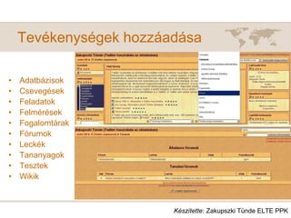 Tevékenységek hozzáadása
• Adatbázisok
• Csevegések
• Feladatok
• Felmérések
• Fogalomtárak
• Fórumok
• Leckék
• Tananyagok
• Tesztek
• Wikik
Készítette: Zakupszki Tünde ELTE PPK
 