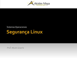Segurança Linux
Sistemas Operacionais
Prof. Mauro DuarteProf. Mauro Duarte
 