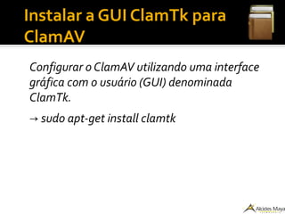 Instalar a GUI ClamTk para
ClamAV
Configurar o ClamAV utilizando uma interface
gráfica com o usuário (GUI) denominada
ClamTk.
→ sudo apt-get install clamtk
 