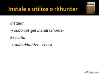 ●
Instale e utilize o rkhunter
Instalar
→ sudo apt-get install rkhunter
Executar
→ sudo rkhunter --check
 
