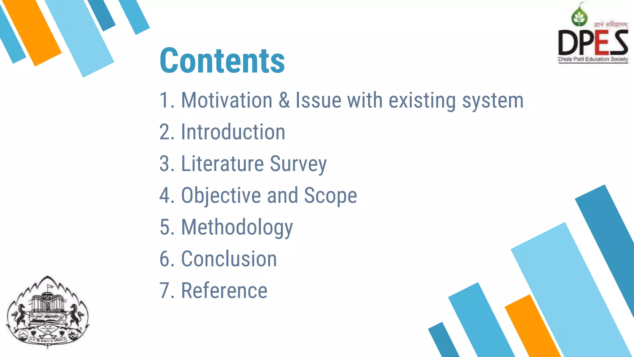 Contents
1. Motivation & Issue with existing system
2. Introduction
3. Literature Survey
4. Objective and Scope
5. Methodology
6. Conclusion
7. Reference
3
 