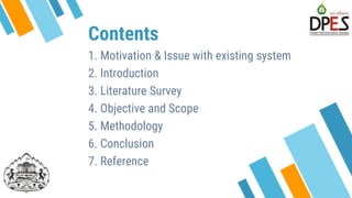 Contents
1. Motivation & Issue with existing system
2. Introduction
3. Literature Survey
4. Objective and Scope
5. Methodology
6. Conclusion
7. Reference
3
 
