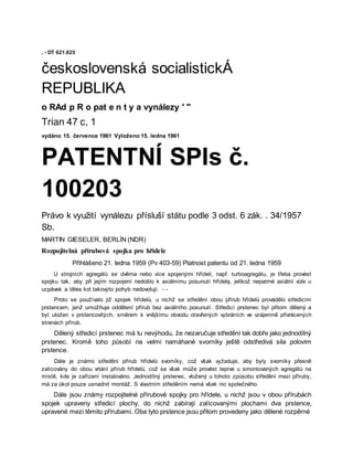. - DT 621.825
československá socialistickÁ
REPUBLIKA
o RAd p R o pat e n t y a vynálezy ' "
Trian 47 c, 1
vydáno 15. července 1961 Vyloženo 15. ledna 1961
PATENTNÍ SPIs č.
100203
Právo k využití vynálezu přísluší státu podle 3 odst. 6 zák. . 34/1957
Sb.
MARTIN GIESELER, BERLÍN (NDR)
Rozpojitelná přírubová spojka pro hřídele
Přihlášeno 21. ledna 1959 (Pv 403-59) Platnost patentu od 21. ledna 1959
U strojních agregátů se dvěma nebo více spojenými hřídeli, např. turboagregátu, je třeba provést
spojku tak, aby při jejím rozpojení nedošlo k axiálnímu posunutí hřídelę, jelikož nepatrné axiální vůle u
ucpávek a těles kol takovýto pohyb nedovolují. - -
Proto se používalo již spojek hřídelů, u nichž se středění obou přírub hřídelů provádělo středicím
prstencem, jenž umožňuje oddělení přírub bez axiálního posunutí. Středicí prstenec byl přitom dělený a
byl uložen v prstencovitých, směrem k vnějšímu obvodu otevřených vybráních ve vzájemně přivrácených
stranách přírub.
Dělený středicí prstenec má tu nevýhodu, že nezaručuje středění tak dobře jako jednodílný
prstenec. Kromě toho působí na velmi namáhané svorníky ještě odstředivá sila polovim
prstence.
Dále je známo středění přírub hřídelů svorníky, což však vyžaduje, aby byly svorníky přesně
zalícovány do obou vrtání přírub hřídelů, což se však může provést teprve u smontovaných agregátů na
místě, kde je zařízení instalováno. Jednodílný prstenec, vložený u tohoto způsobu středění mezi příruby,
má za úkol pouze usnadnit montáž. S vlastním středěním nemá však nic společného.
Dále jsou známy rozpojitelné přírubové spojky pro hřídele, u nichž jsou v obou přírubách
spojek upraveny středicí plochy, do nichž zabírají zalícovanými plochami dva prstence,
upravené mezi těmito přírubami. Oba tyto prstence jsou přitom provedeny jako dělené rozpěrné
 