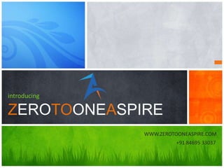 introducing
ZEROTOONEASPIRE
WWW.ZEROTOONEASPIRE.COM
+91 84695 33037
 