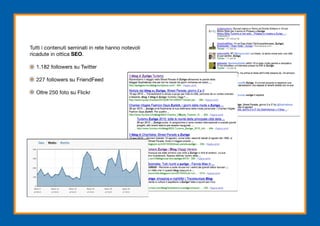 Tutti i contenuti seminati in rete hanno notevoli
ricadute in ottica SEO.

  1.182 followers su Twitter

  227 followers su FriendFeed

  Oltre 250 foto su Flickr
 