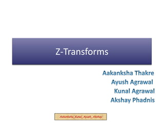 Z-Transforms AakankshaThakre AyushAgrawal KunalAgrawal AkshayPhadnis Aakanksha_Kunal_Ayush_Akshay 
