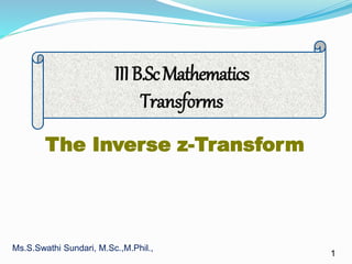 1
The Inverse z-Transform
IIIB.ScMathematics
Transforms
Ms.S.Swathi Sundari, M.Sc.,M.Phil.,
 