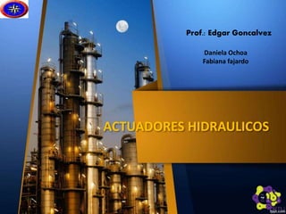 Prof.: Edgar Goncalvez 
Daniela Ochoa 
Fabiana fajardo 
ACTUADORES HIDRAULICOS 
 