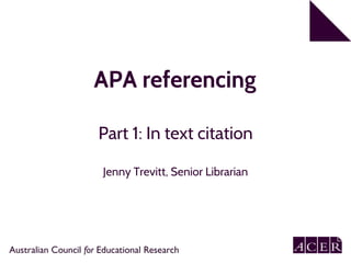 APA referencing
Part 1: In text citation
Jenny Trevitt, Senior Librarian
 