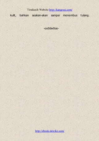 Tiraikasih Website http://kangzusi.com/
http://ebook-dewikz.com/
kulit, bahkan seakan-akan sampai menembus tulang.
-oo0dw0oo-
 