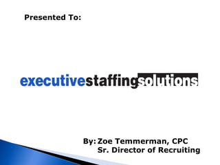Presented To:   By: Zoe Temmerman, CPC Sr. Director of Recruiting 