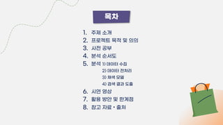1. 주제 소개
2. 프로젝트 목적 및 의의
3. 사전 공부
4. 분석 순서도
5. 분석
6. 시연 영상
7. 활용 방안 및 한계점
8. 참고 자료 • 출처
1) 데이터 수집
2) 데이터 전처리
3) 채색 모델
4) 검색 결과 도출
목차
 