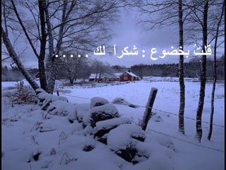   قلت بخضوع  :  شكراً  لك  . . . . .   