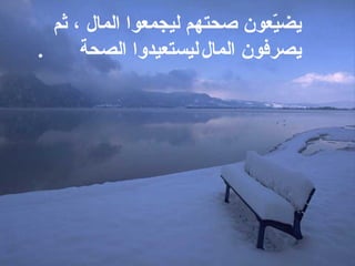يضيّعون صحتهم ليجمعوا المال ، ثم يصرفون المال   ليستعيدوا   الصحة  . 