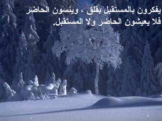 يفكرون بالمستقبل بقلق ، وينسَون الحاضر ، فلا يعيشون الحاضر   ولا المستقبل .  