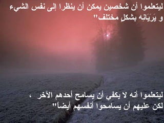 ليتعلموا أن شخصين يمكن أن ينظرا إلى نفس الشيء   و يَرَيَانِه بشكلٍ مختلف &quot;  ليتعلموا أنه لا يكفي أن يسامح أحدهم الآخر  ، لكن عليهم أن يسامحوا أنفسهم أيضاً &quot;  