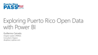 Exploring Puerto Rico Open Data 
with Power BI 
Guillermo Caicedo 
Chapter Leader | PRPASS 
Consultant | Nagnoi 
@sqltitan | sqltitan.com 
 