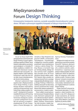 15
W Y D A R Z E N I A
Życie Uczelni nr 134
Już po raz drugi zespół DT4U
zaangażowałsięwpromowanieidei
DesignThinking w ramach ogólno-
polskiego tygodnia DTWeek. Nasze
działaniarozpoczęliśmywarsztatem
wprowadzającym w tematykę DT.
Dzięki współpracy z Łódzkim Uni-
wersytetem Dziecięcym naszymi
odbiorcami byli nauczyciele i pe-
dagodzy łódzkich szkół. Realizacja
kreatywnych zadań była dla nich
nie tylko nowym doświadczeniem,
ale również świetną zabawą.
Głównym wydarzeniem tego
tygodnia było I Międzynarodowe
Forum Design Thinking, w czasie
którego oficjalnie rozpoczęliśmy
realizację koordynowanego przez
Politechnikę Łódzką projektu Dia-
monDT–DevelopmentofInnovative
AcadeMyONthebasisofDTteaching
w ramach Programu Erasmus+:
Partnerstwa Strategiczne. Gośćmi,
a zarazem prelegentami Forum,
byli nasi partnerzy w projekcie –
przedstawiciele: DT Lab z Uniwer-
sytetu w Tromso (Norwegia), Uni-
wersytetu w Vigo (Hiszpania) oraz
pracowni SHOPA z Uniwersytetu
Technologiczno – Przyrodniczego
w Bydgoszczy. Uczestnicy projektu
przedstawili swoje doświadczenia
i sukcesy z zakresu Design Thin-
king. Wszyscy w tej kwestii mają
już niemałą praktykę, dlatego też
taka wymiana myśli i poglądów
była niezwykle cenna. Na Forum
gościliśmy również władze uczelni.
Prof. Sławomir Wiak, prorektor ds.
edukacjiotworzyłForum,wyrażając
swojąaprobatędladalszegorozwo-
ju Design Thinking w Politechnice
Łódzkiej.Zaszczycilinasobecnością
również przedstawiciele Urzędu
MiastaŁodzi,dziekaniwydziałówPŁ
oraz pracownicy i studenci uczelni.
Forum odbyło się pod patrona-
temhonorowymPrezydentaMiasta
Łodzi. Partnerami wydarzenia byli
m.in.:MinisterstwoNaukiiSzkolnic-
twa Wyższego, Narodowe Centrum
Badań i Rozwoju, Stowarzyszenie
Top 500 Innovators, Łódzka Spe-
cjalna Strefa Ekonomiczna, Polska
Agencja Rozwoju Przedsiębior-
czości.
Następnedniminęłynamnawy-
tężonejpracyzpartneramiprojektu
DiamonDT. Spotkanie głównych
sił realizujących projekt miało na
celu ustalenie podziału zadań,
kompetencji i organizacji pracy
podczasrealizacjiprojektu.Wczasie
najbliższych dwóch lat będziemy
dążyć do osiągnięcia celów, które
zakłada projekt. Działania będą
dotyczyć rozwijania kompetencji
kadry, studentów i wzajemną wy-
mianę wiedzy i doświadczeń na fo-
rum międzynarodowym w zakresie
DesignThinking.
Projekt DiamonDT otrzymał do-
finansowanie jako jeden z 11, które
wygrały w edycji projektów zło-
żonych w roku 2015, dlatego jest
to duże wyróżnienie, ale również
zobowiązanie. Przed nami ogrom
pracy, której efektami z pewnością
będziemy się wkrótce dzielić.
n Monika Malinowska-Olszowy
Zespół DT4U
Innowacyjnie, kreatywnie, twórczo, a przede wszystkim konstruktywnie i pomy-
słowo. Tak było w pierwszym tygodniu listopada w Fabryce Inżynierów XXI w.
Międzynarodowe
Forum Design Thinking
Uczestnicy Forum
w pracowni DT4U
foto:
Jacek Szabela
 