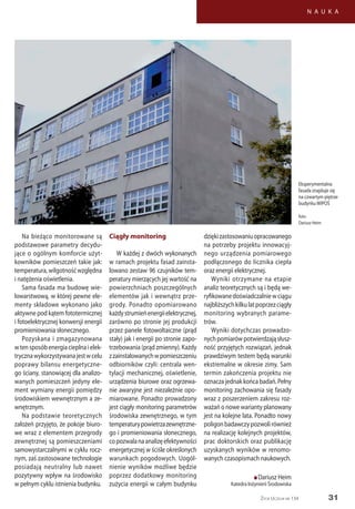 31
N A U K A
Życie Uczelni nr 134
Na bieżąco monitorowane są
podstawowe parametry decydu-
jące o ogólnym komforcie użyt-
kowników pomieszczeń takie jak:
temperatura,wilgotnośćwzględna
i natężenia oświetlenia.
Sama fasada ma budowę wie-
lowarstwową, w której pewne ele-
menty składowe wykonano jako
aktywne pod kątem fototermicznej
i fotoelektrycznej konwersji energii
promieniowania słonecznego.
Pozyskana i zmagazynowana
wtensposóbenergiacieplnaielek-
trycznawykorzystywanajestwcelu
poprawy bilansu energetyczne-
go ściany, stanowiącej dla analizo-
wanych pomieszczeń jedyny ele-
ment wymiany energii pomiędzy
środowiskiem wewnętrznym a ze-
wnętrznym.
Na podstawie teoretycznych
założeń przyjęto, że pokoje biuro-
we wraz z elementem przegrody
zewnętrznej są pomieszczeniami
samowystarczalnymi w cyklu rocz-
nym, zaś zastosowane technologie
posiadają neutralny lub nawet
pozytywny wpływ na środowisko
w pełnym cyklu istnienia budynku.
Ciągły monitoring
W każdej z dwóch wykonanych
w ramach projektu fasad zainsta-
lowano zestaw 96 czujników tem-
peratury mierzących jej wartość na
powierzchniach poszczególnych
elementów jak i wewnątrz prze-
grody. Ponadto opomiarowano
każdystrumieńenergiielektrycznej,
zarówno po stronie jej produkcji
przez panele fotowoltaiczne (prąd
stały) jak i energii po stronie zapo-
trzebowania (prąd zmienny). Każdy
zzainstalowanychwpomieszczeniu
odbiorników czyli: centrala wen-
tylacji mechanicznej, oświetlenie,
urządzenia biurowe oraz ogrzewa-
nie awaryjne jest niezależnie opo-
miarowane. Ponadto prowadzony
jest ciągły monitoring parametrów
środowiska zewnętrznego, w tym
temperaturypowietrzazewnętrzne-
go i promieniowania słonecznego,
copozwalanaanalizęefektywności
energetycznej w ściśle określonych
warunkach pogodowych. Uogól-
nienie wyników możliwe będzie
poprzez dodatkowy monitoring
zużycia energii w całym budynku
Eksperymentalna
fasada znajduje się
na czwartym piętrze
budynkuWIPOŚ
foto:
Dariusz Heim
dziękizastosowaniuopracowanego
na potrzeby projektu innowacyj-
nego urządzenia pomiarowego
podłączonego do licznika ciepła
oraz energii elektrycznej.
Wyniki otrzymane na etapie
analiz teoretycznych są i będą we-
ryfikowanedoświadczalniewciągu
najbliższychkilkulatpoprzezciągły
monitoring wybranych parame-
trów.
Wyniki dotychczas prowadzo-
nychpomiarówpotwierdzająsłusz-
ność przyjętych rozwiązań, jednak
prawdziwym testem będą warunki
ekstremalne w okresie zimy. Sam
termin zakończenia projektu nie
oznacza jednak końca badań. Pełny
monitoring zachowania się fasady
wraz z poszerzeniem zakresu roz-
ważań o nowe warianty planowany
jest na kolejne lata. Ponadto nowy
poligonbadawczypozwolirównież
na realizację kolejnych projektów,
prac doktorskich oraz publikację
uzyskanych wyników w renomo-
wanych czasopismach naukowych.
n Dariusz Heim
Katedra Inżynierii Środowiska
 