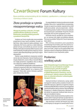 51
R O Z M A I T O Ś C I
Życie Uczelni nr 134
Złote przeboje w rytmie
niezapomnianego walca
Okazją do podróży w lata 60. i 70. było
październikowe spotkanie ze Stenią
Kozłowską, gwiazdą polskiej piosenki
z przełomu tamtych lat.
Urodzona we Francji artystka jako osiemnastolatka
przyjechała do kraju swoich przodków. Początki nie
były łatwe: słaba znajomość języka polskiego, nowe
środowisko. We Francji uczyła się w szkole baletowej,
jednak kontuzja uniemożliwiła jej zostanie tancerką.
WPolsceukończyławarszawskąszkołęmuzycznąuprof.
AnieliŚwiderskiej.Początkijejkarierywiążąsięznaszym
miastem,gdziedokonałajednegozpierwszychnagrań
telewizyjnych.
Podczas swojej działalności artystycznej zwiedziła
niemal cały świat. Śpiewała w Stanach Zjednoczonych,
ZwiązkuRadzieckim,nawetwAfryceiAustralii.Właśnie
tam uległa poważnemu wypadkowi, który na dłuższy
czas wyłączył ją z publicznej działalności.
SteniaKozłowskawystępowaławwielupopularnych
i lubianych programach takich jak:„Podwieczorek przy
mikrofonie”, „Zgaduj Zgadula”, czy w kabarecie „Pod
papugami”. Brała także udział w festiwalu opolskim,
gdzie zdobyła złoty mikrofon.
Zaswojądziałalnośćartystycznąodznaczonazostała
medalem Gloria Artis i nagrodą Polonii amerykańskiej.
Cieszyła się ogromną sympatią i popularnością wśród
publiczności,jednak–jaksamawspomniała–wBosto-
nie spotkał ją przykry incydent. Po koncercie podeszła
do niej pewna pani i powiedziała: Proszę Pani, Pani jest
tak brzydka, Pani nie wolno występować na scenie.
Pod koniec laty 80. wycofała się z życia estradowe-
go i za namową córki zajęła się produkcją zabawek.
Pierwszym jej„dziełem”był jamnik. Praca ta sprawia jej
dużo radości.
Miła rozmowa prowadzona przez gospodynię
Czwartkowego Forum Kultury prof. Annę Jeremus-Le-
wandowską przeplatana takimi przebojami jak nastro-
jowy„Czytowalc”,„Zorba”czy„Doszczęściablisko”oraz
śpiewanawdueciezeZbigniewemWodeckim„Wnasze
dłonie”sprawiła, że czas minął bardzo szybko.
Posłaniec
wielkiej sztuki
Gość listopadowego Czwartkowego Forum
Kultury zna się na budowie urządzeń
mechanicznych, potrafi zarządzać
instytucjami kultury, jest wykładowcą
w Szkole Muzycznej w Poznaniu, zna się
na finansach. Jednym słowem Warcisław
Kunc to człowiek orkiestra i orkiestrą jako
dyrygent kieruje.
Ukończył technikum mechaniczne, czyniąc zadość
wymaganiomrodziców,którzyuważali,żemuzyktonie
zawód dla mężczyzny. Zgłosił się na egzaminy wstępne
doWyższejSzkołyMorskiejwSzczecinie,alezrezygnował
ipostanowiłspełniaćwłasnemarzenia.UkończyłWydział
Dyrygentury w Akademii Muzycznej w Warszawie. Na
tym jednak nie poprzestał. Studiował także teorię mu-
zyki, jest menadżerem kultury.
Zdobytawiedzaokazałasiębardzoprzydatnawkie-
rowaniutakimiinstytucjamijakteatrczyopera(byłm.in.
wieloletnimdyrektoremoperynaZamkuwSzczecinie).
Jego pierwszym mistrzem był Henryk Czyż, który
przestrzegał go, że dyrygent to zawód bardzo frustru-
Czwartkowe Forum Kultury
Bywa podróżą sentymentalną do lat młodości, spotkaniem z ciekawym twórcą,
rozmową o świecie sztuki.
 c.d. na str. 52
Stenia Kozłowska,
gwiazda polskiej
piosenki
foto:
Jacek Szabela
 