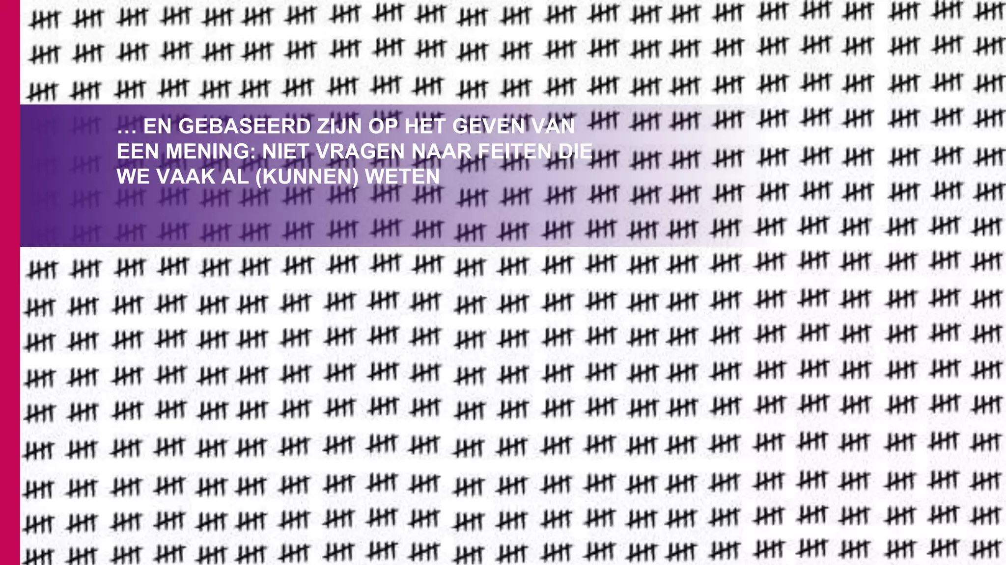 … EN GEBASEERD ZIJN OP HET GEVEN VAN
EEN MENING: NIET VRAGEN NAAR FEITEN DIE
WE VAAK AL (KUNNEN) WETEN
 