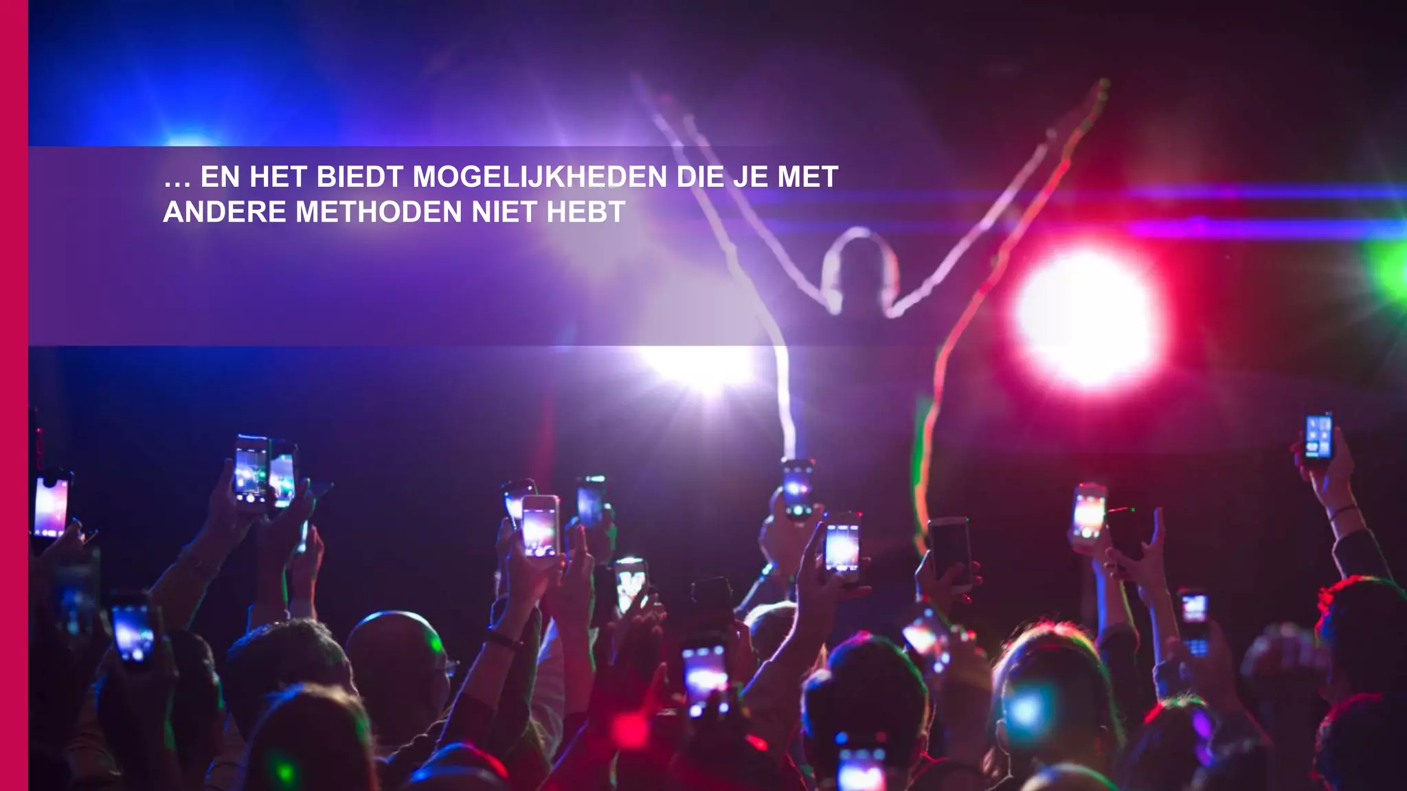 … EN HET BIEDT MOGELIJKHEDEN DIE JE MET
ANDERE METHODEN NIET HEBT
 