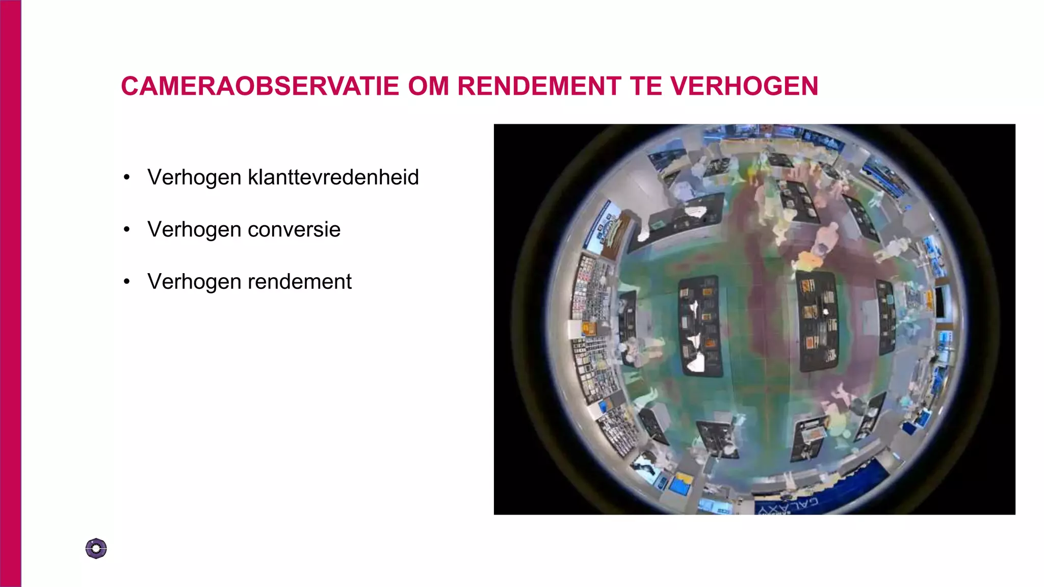 CAMERAOBSERVATIE OM RENDEMENT TE VERHOGEN
• Verhogen klanttevredenheid
• Verhogen conversie
• Verhogen rendement
 