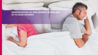 ONDERZOEKERS EN DEELNEMERS MOGEN NIET
UIT ELKAAR GROEIEN
 
