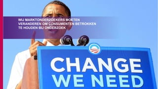 WIJ MARKTONDERZOEKERS MOETEN
VERANDEREN OM CONSUMENTEN BETROKKEN
TE HOUDEN BIJ ONDERZOEK
 