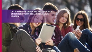 OP DE MANIER KUNNEN WE MEEDOEN AAN
ONDERZOEK VOOR DEELNEMERS LEUK
HOUDEN
 