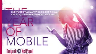 ONDERZOEK VIA SMARTPHONES (HÉT THEMA
VAN 2014) IS HIERVAN EEN GOED VOORBEELD
 