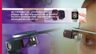 DE TOEKOMST ZAL LEREN WELK DEVICE
STRAKS HET BESTE AANSLUIT BIJ DE MANIER
WAAROP CONSUMENTEN HUN ERVARINGEN EN
MENINGEN WILLEN DELEN
 