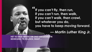 HET IS ONZE MISSIE OM ONS VAKGEBIED IN
BEWEGING TE HOUDEN, WANT…
 