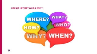 HOE ZIT HET MET WHO & WHY?
 