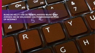 BIJNA DE HELFT VAN DE NEDERLANDERS MAAKT ZICH
ZORGEN OM DE VEILIGHEID VAN PERSOONSGEGEVENS
OP INTERNET
 